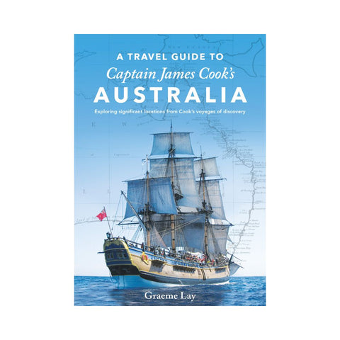 A Travel Guide To Captain James Cook's Australia by Graeme Lay